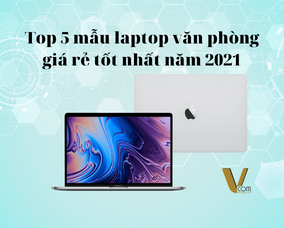 Top 5 mẫu laptop văn phòng giá rẻ tốt nhất năm 2021